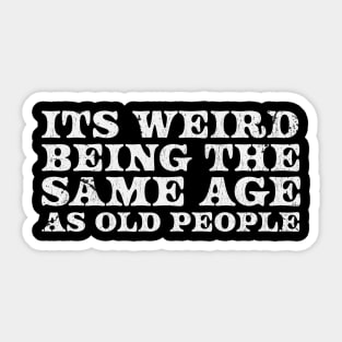 It's Weird Being The Same Age As Old People  - white type Sticker